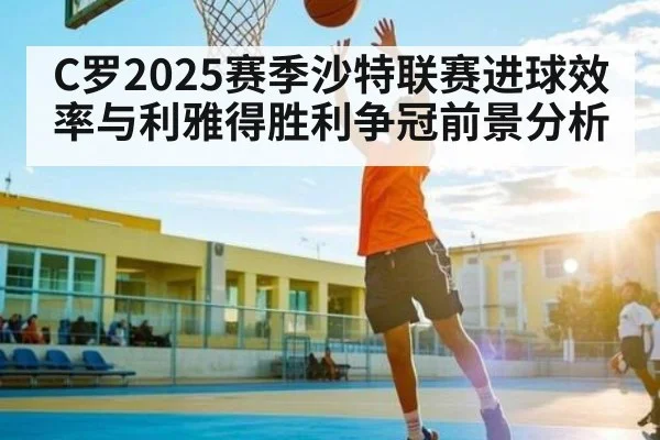 C罗2025赛季沙特联赛进球效率与利雅得胜利争冠前景分析