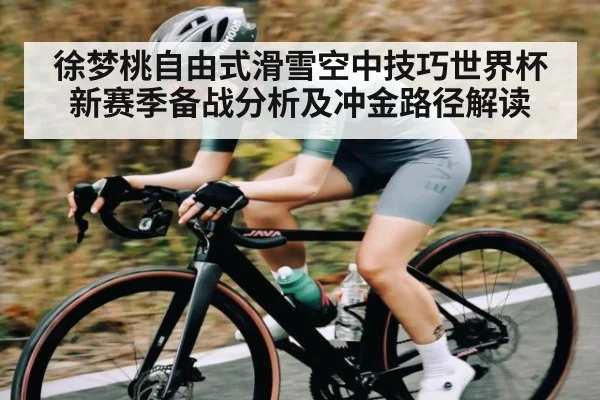 徐梦桃自由式滑雪空中技巧世界杯新赛季备战分析及冲金路径解读