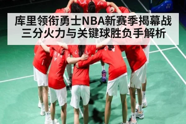 库里领衔勇士NBA新赛季揭幕战三分火力与关键球胜负手解析